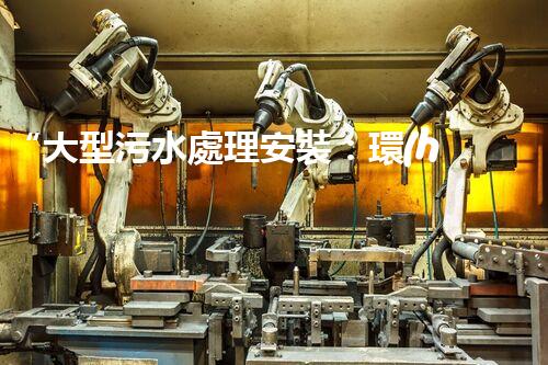 “大型污水處理安裝：環(huán)保先鋒，綠色守護(hù)者”